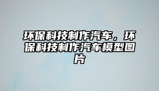 環(huán)?？萍贾谱髌嚕h(huán)?？萍贾谱髌嚹Ｐ蛨D片