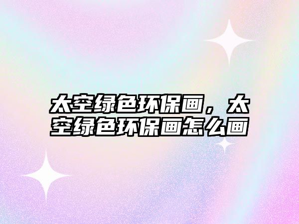 太空綠色環(huán)保畫，太空綠色環(huán)保畫怎么畫