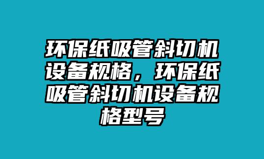 環(huán)保紙吸管斜切機(jī)設(shè)備規(guī)格，環(huán)保紙吸管斜切機(jī)設(shè)備規(guī)格型號