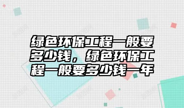 綠色環(huán)保工程一般要多少錢(qián)，綠色環(huán)保工程一般要多少錢(qián)一年