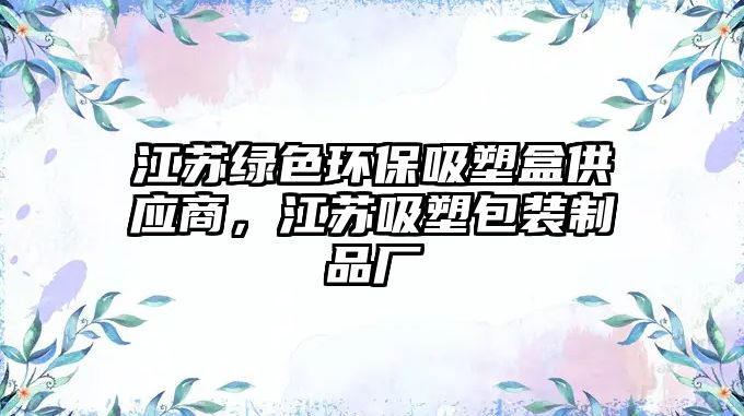 江蘇綠色環(huán)保吸塑盒供應(yīng)商，江蘇吸塑包裝制品廠