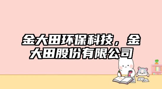 金大田環(huán)?？萍迹鸫筇锕煞萦邢薰?/> 
									</a>
									<h4 class=