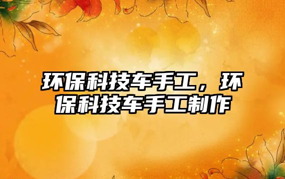 環(huán)?？萍架囀止?，環(huán)?？萍架囀止ぶ谱?/> 
									</a>
									<h4 class=