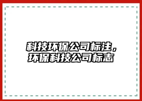 科技環(huán)保公司標注，環(huán)?？萍脊緲酥?/> 
									</a>
									<h4 class=