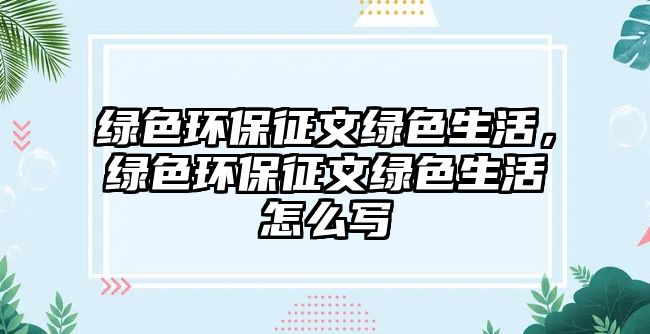 綠色環(huán)保征文綠色生活，綠色環(huán)保征文綠色生活怎么寫