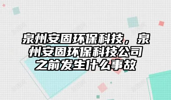 泉州安固環(huán)?？萍?，泉州安固環(huán)?？萍脊局鞍l(fā)生什么事故