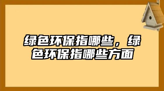 綠色環(huán)保指哪些，綠色環(huán)保指哪些方面