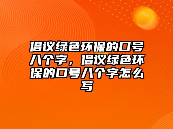 倡議綠色環(huán)保的口號八個字，倡議綠色環(huán)保的口號八個字怎么寫