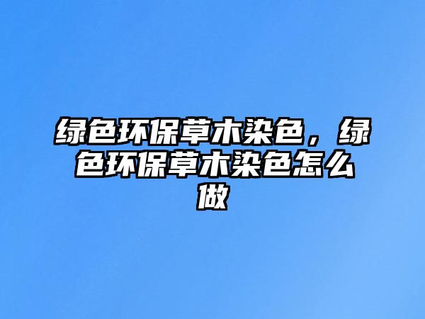 綠色環(huán)保草木染色，綠色環(huán)保草木染色怎么做