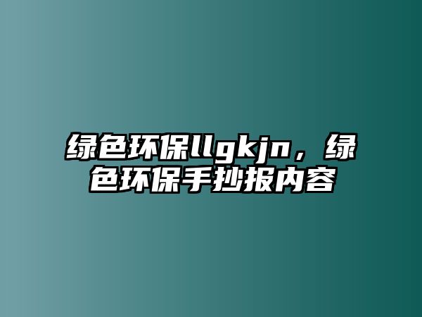綠色環(huán)保llgkjn，綠色環(huán)保手抄報(bào)內(nèi)容