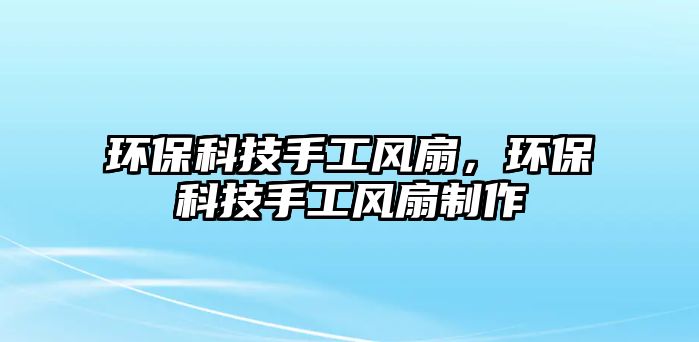 環(huán)?？萍际止わL(fēng)扇，環(huán)?？萍际止わL(fēng)扇制作