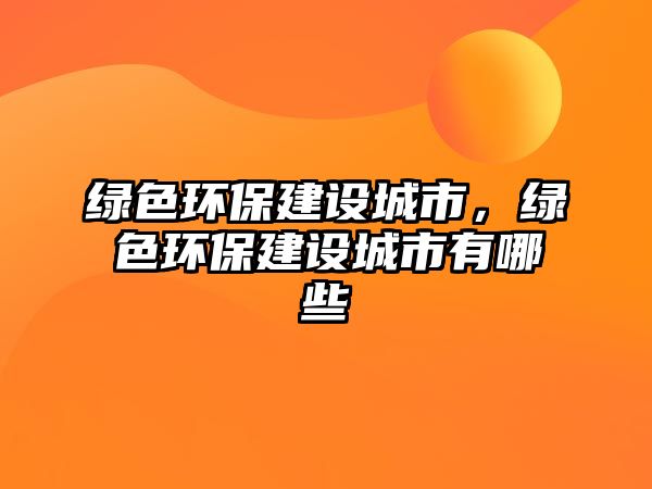 綠色環(huán)保建設(shè)城市，綠色環(huán)保建設(shè)城市有哪些