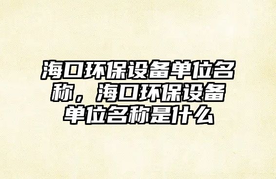 海口環(huán)保設(shè)備單位名稱，?？诃h(huán)保設(shè)備單位名稱是什么