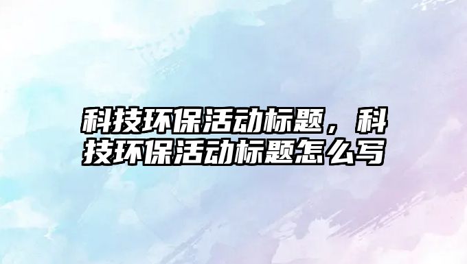 科技環(huán)?；顒訕祟}，科技環(huán)?；顒訕祟}怎么寫