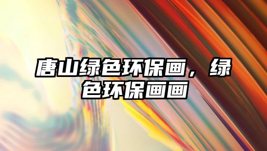唐山綠色環(huán)保畫，綠色環(huán)保畫畫