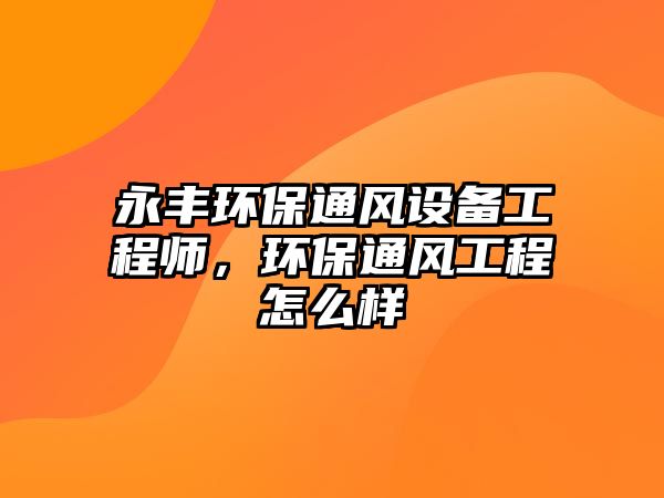 永豐環(huán)保通風(fēng)設(shè)備工程師，環(huán)保通風(fēng)工程怎么樣