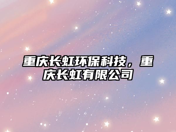 重慶長虹環(huán)?？萍?，重慶長虹有限公司