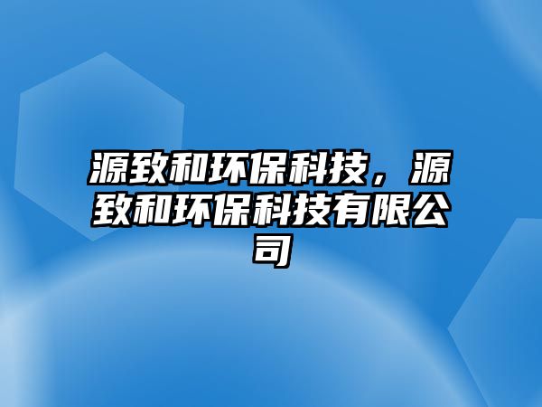 源致和環(huán)?？萍?，源致和環(huán)?？萍加邢薰? class=