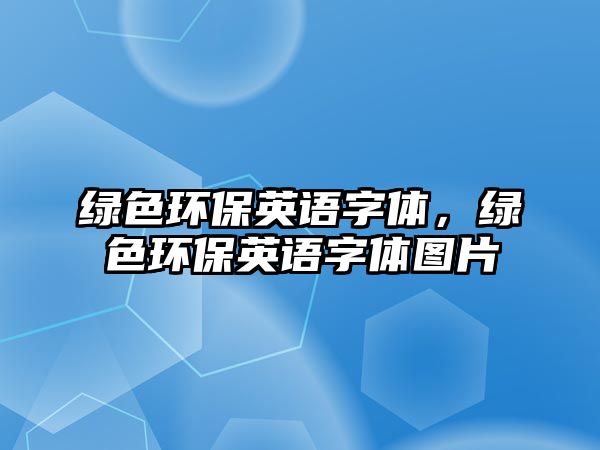 綠色環(huán)保英語字體，綠色環(huán)保英語字體圖片