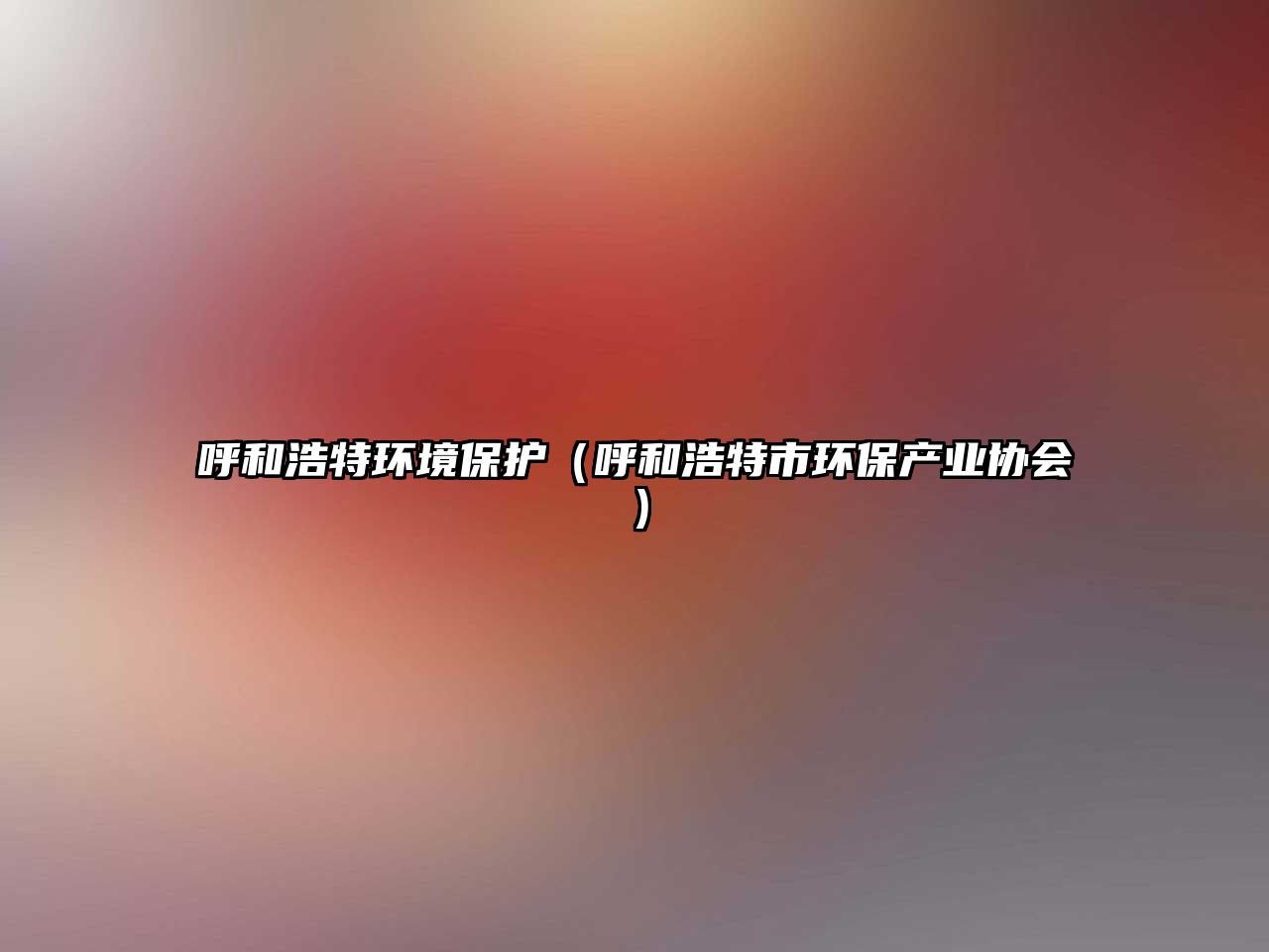 呼和浩特環(huán)境保護(hù)（呼和浩特市環(huán)保產(chǎn)業(yè)協(xié)會(huì)）