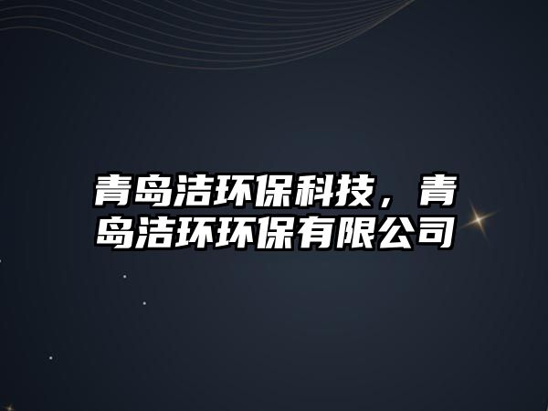 青島潔環(huán)保科技，青島潔環(huán)環(huán)保有限公司