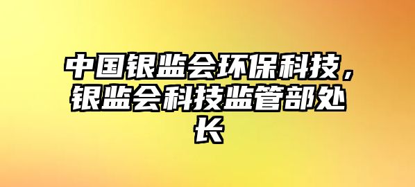 中國銀監(jiān)會環(huán)?？萍迹y監(jiān)會科技監(jiān)管部處長