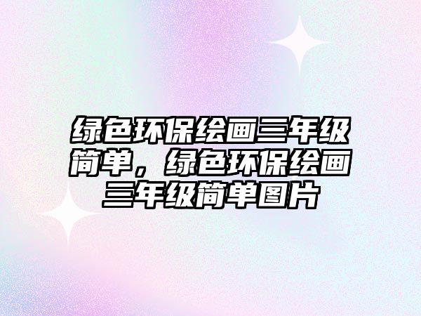 綠色環(huán)保繪畫三年級簡單，綠色環(huán)保繪畫三年級簡單圖片