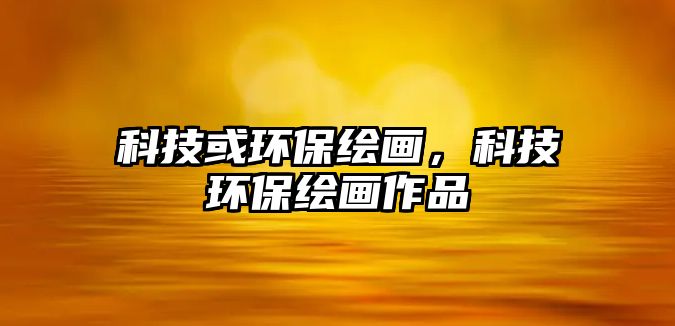 科技或環(huán)保繪畫，科技環(huán)保繪畫作品