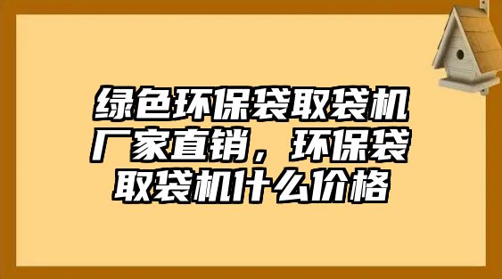 綠色環(huán)保袋取袋機(jī)廠家直銷，環(huán)保袋取袋機(jī)什么價(jià)格