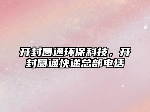 開(kāi)封圓通環(huán)?？萍迹_(kāi)封圓通快遞總部電話