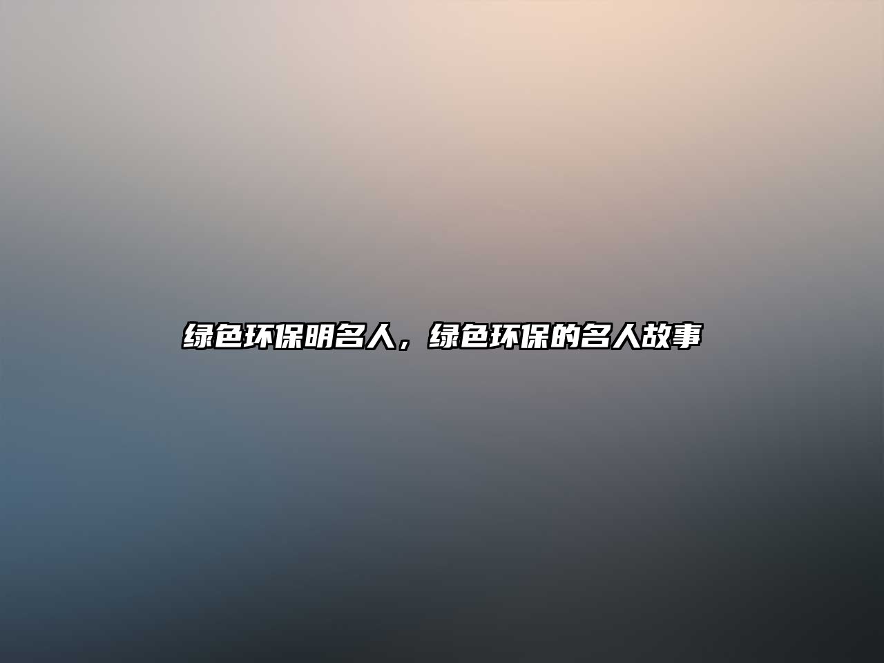 綠色環(huán)保明名人，綠色環(huán)保的名人故事