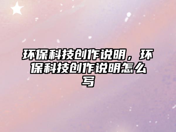 環(huán)?？萍紕?chuàng)作說明，環(huán)?？萍紕?chuàng)作說明怎么寫
