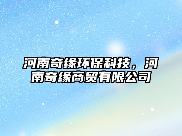 河南奇緣環(huán)保科技，河南奇緣商貿(mào)有限公司