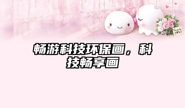 暢游科技環(huán)保畫(huà)，科技暢享畫(huà)
