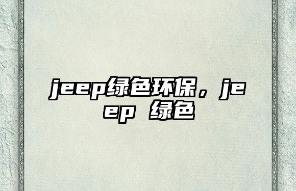 jeep綠色環(huán)保，jeep 綠色
