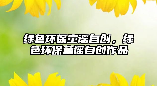綠色環(huán)保童謠自創(chuàng)，綠色環(huán)保童謠自創(chuàng)作品
