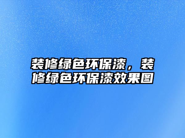 裝修綠色環(huán)保漆，裝修綠色環(huán)保漆效果圖
