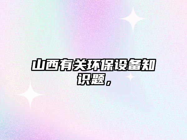 山西有關(guān)環(huán)保設(shè)備知識題，