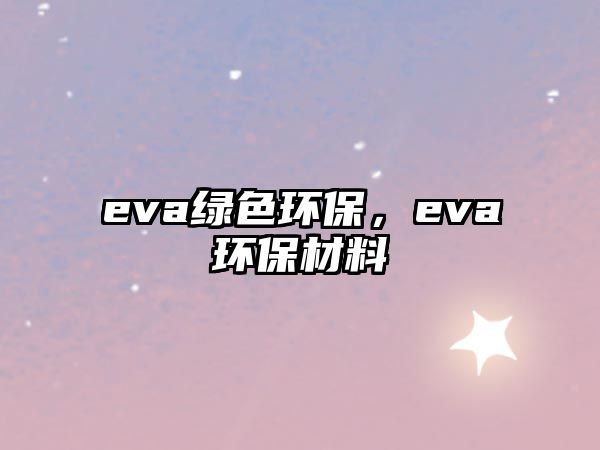 eva綠色環(huán)保，eva環(huán)保材料