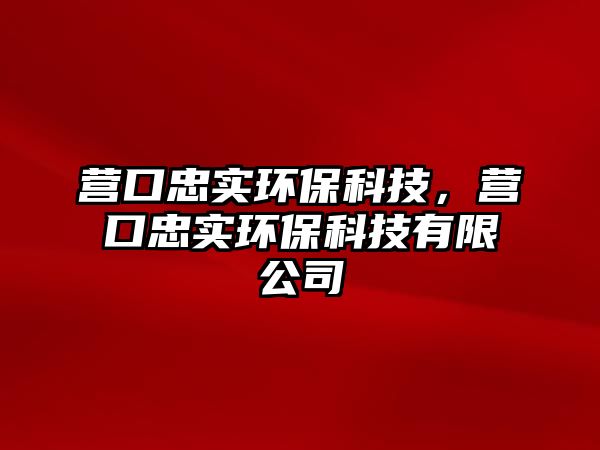 營(yíng)口忠實(shí)環(huán)?？萍迹瑺I(yíng)口忠實(shí)環(huán)?？萍加邢薰? class=
