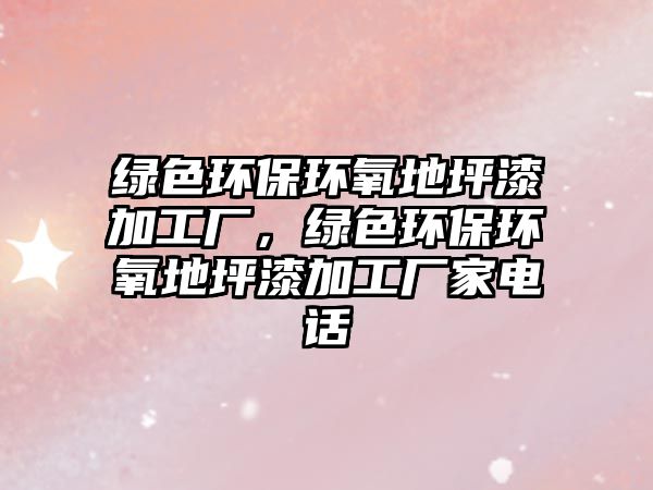綠色環(huán)保環(huán)氧地坪漆加工廠，綠色環(huán)保環(huán)氧地坪漆加工廠家電話