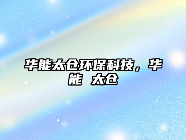 華能太倉(cāng)環(huán)?？萍迹A能 太倉(cāng)
