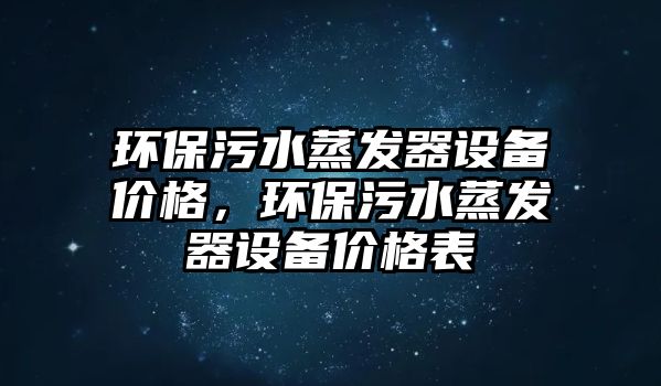 環(huán)保污水蒸發(fā)器設備價格，環(huán)保污水蒸發(fā)器設備價格表