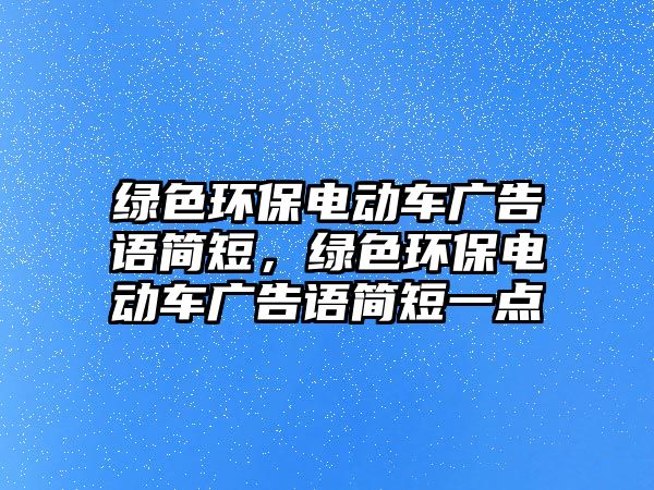 綠色環(huán)保電動車廣告語簡短，綠色環(huán)保電動車廣告語簡短一點