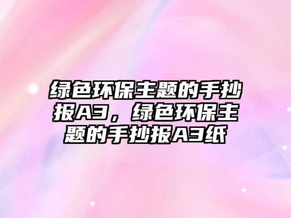 綠色環(huán)保主題的手抄報A3，綠色環(huán)保主題的手抄報A3紙