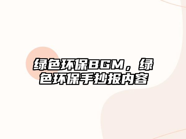 綠色環(huán)保BGM，綠色環(huán)保手抄報內(nèi)容