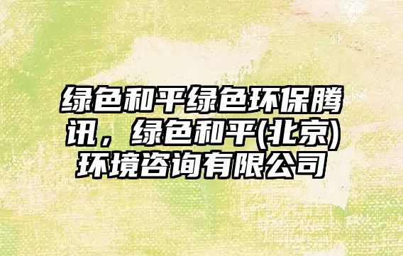 綠色和平綠色環(huán)保騰訊，綠色和平(北京)環(huán)境咨詢有限公司
