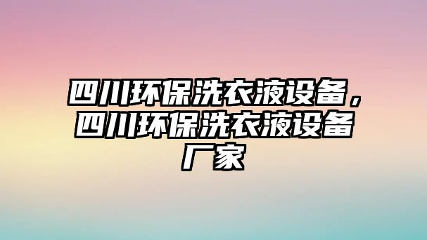 四川環(huán)保洗衣液設(shè)備，四川環(huán)保洗衣液設(shè)備廠家