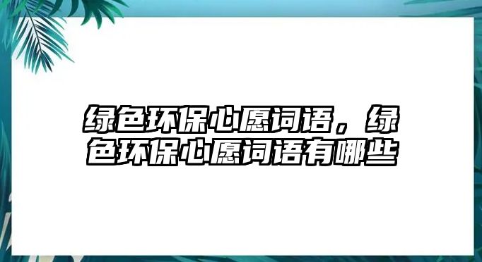 綠色環(huán)保心愿詞語，綠色環(huán)保心愿詞語有哪些