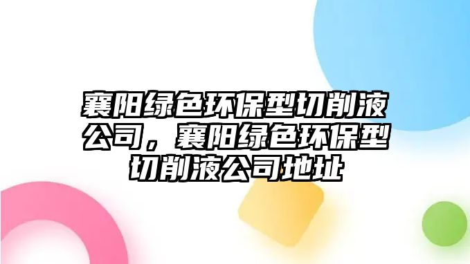 襄陽綠色環(huán)保型切削液公司，襄陽綠色環(huán)保型切削液公司地址